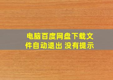 电脑百度网盘下载文件自动退出 没有提示